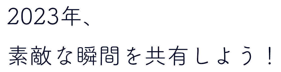 2023年、素敵な瞬間を共有しよう！